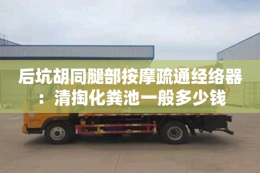 后坑胡同腿部按摩疏通經絡器：清掏化糞池一般多少錢