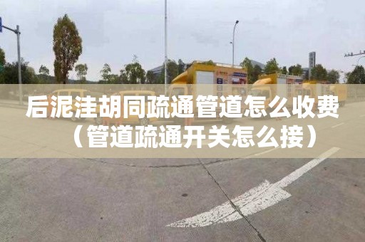 后泥洼胡同疏通管道怎么收費（管道疏通開關怎么接）