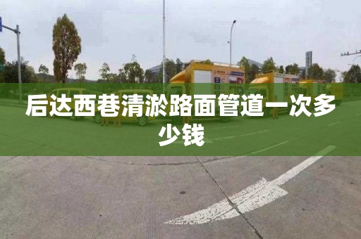 后達西巷清淤路面管道一次多少錢