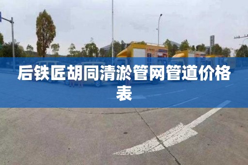 后鐵匠胡同清淤管網管道價格表