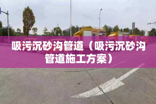 吸污沉砂溝管道（吸污沉砂溝管道施工方案）