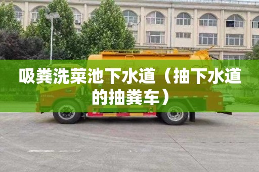 吸糞洗菜池下水道（抽下水道的抽糞車）