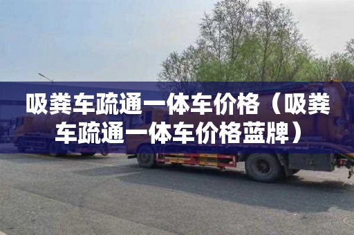 吸糞車疏通一體車價格（吸糞車疏通一體車價格藍牌）