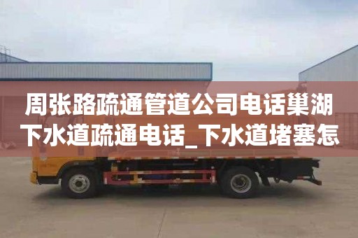 周張路疏通管道公司電話巢湖下水道疏通電話_下水道堵塞怎么辦？有妙招