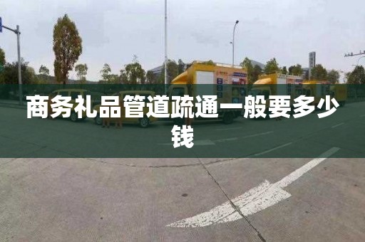 商務禮品管道疏通一般要多少錢