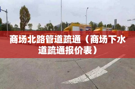 商場北路管道疏通（商場下水道疏通報價表）