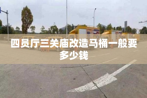 四員廳三關(guān)廟改造馬桶一般要多少錢