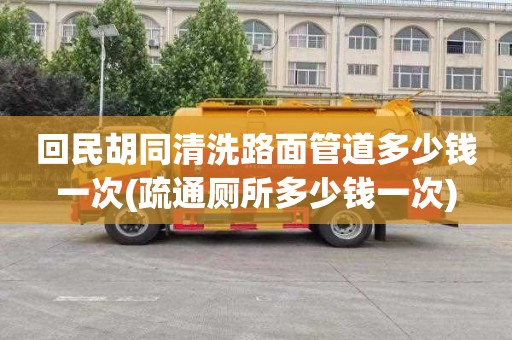 回民胡同清洗路面管道多少錢一次(疏通廁所多少錢一次)