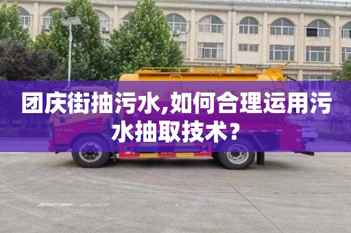 團慶街抽污水,如何合理運用污水抽取技術(shù)？