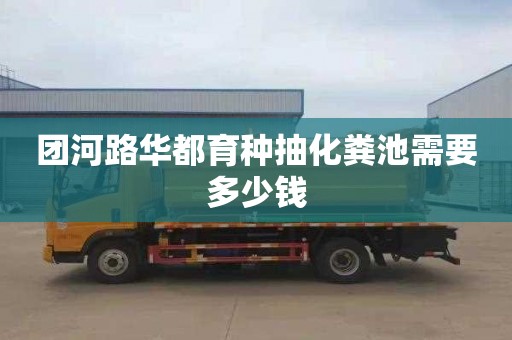 團河路華都育種抽化糞池需要多少錢