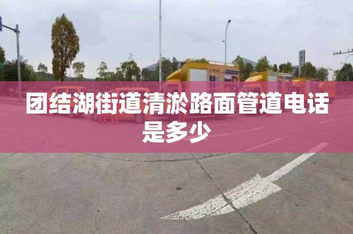 團結湖街道清淤路面管道電話是多少