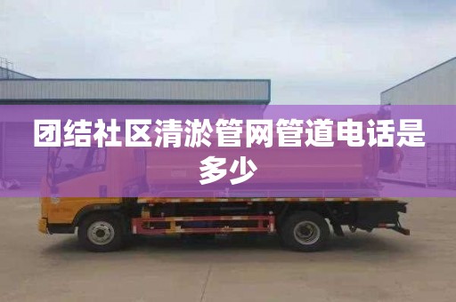 團結社區清淤管網管道電話是多少