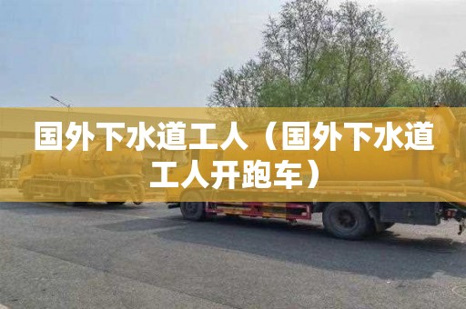 國外下水道工人（國外下水道工人開跑車）