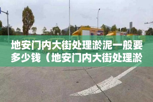 地安門內大街處理淤泥一般要多少錢（地安門內大街處理淤泥一般要多少錢一平方）