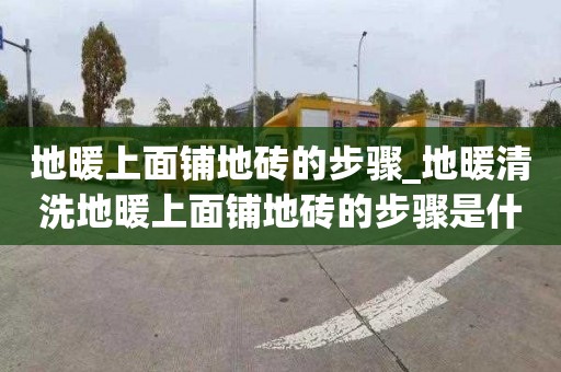 地暖上面鋪地磚的步驟_地暖清洗地暖上面鋪地磚的步驟是什么