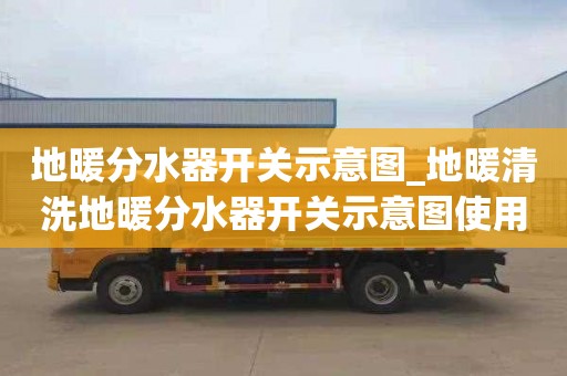 地暖分水器開關示意圖_地暖清洗地暖分水器開關示意圖使用方法