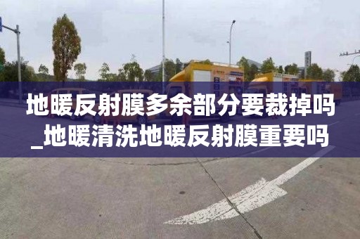 地暖反射膜多余部分要裁掉嗎_地暖清洗地暖反射膜重要嗎