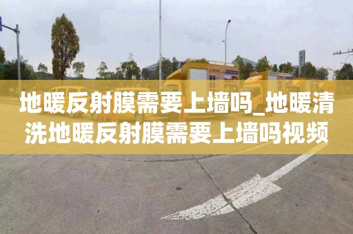 地暖反射膜需要上墻嗎_地暖清洗地暖反射膜需要上墻嗎視頻