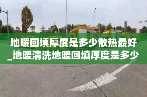 地暖回填厚度是多少散熱最好_地暖清洗地暖回填厚度是多少散熱最好的