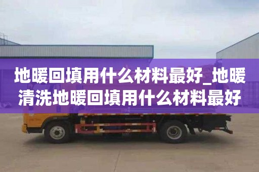 地暖回填用什么材料最好_地暖清洗地暖回填用什么材料最好呢