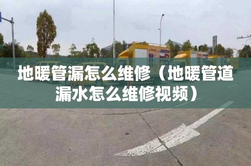 地暖管漏怎么維修（地暖管道漏水怎么維修視頻）