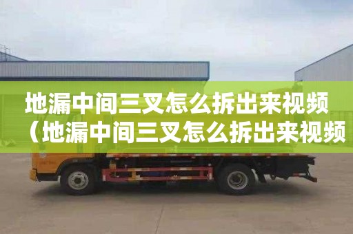 地漏中間三叉怎么拆出來視頻（地漏中間三叉怎么拆出來視頻教程）