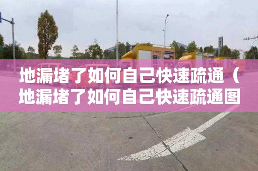 地漏堵了如何自己快速疏通（地漏堵了如何自己快速疏通圖解）