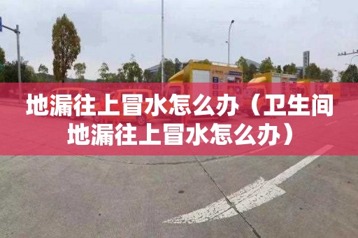 地漏往上冒水怎么辦（衛生間地漏往上冒水怎么辦）