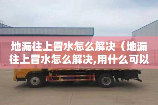 地漏往上冒水怎么解決（地漏往上冒水怎么解決,用什么可以堵住）