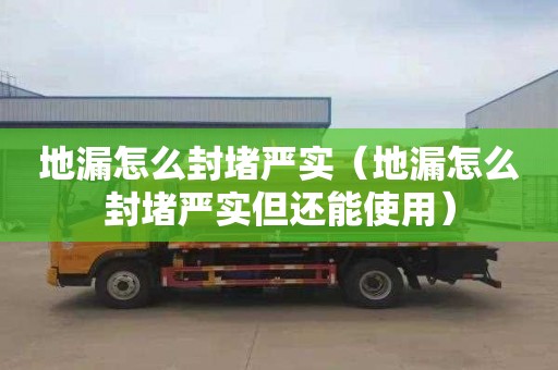 地漏怎么封堵嚴(yán)實(shí)（地漏怎么封堵嚴(yán)實(shí)但還能使用）