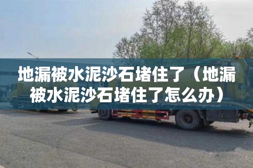 地漏被水泥沙石堵住了（地漏被水泥沙石堵住了怎么辦）