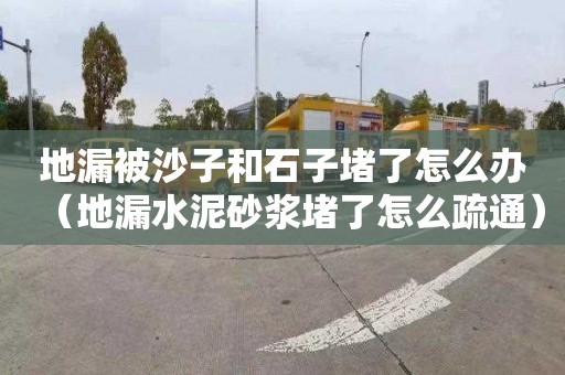 地漏被沙子和石子堵了怎么辦（地漏水泥砂漿堵了怎么疏通）