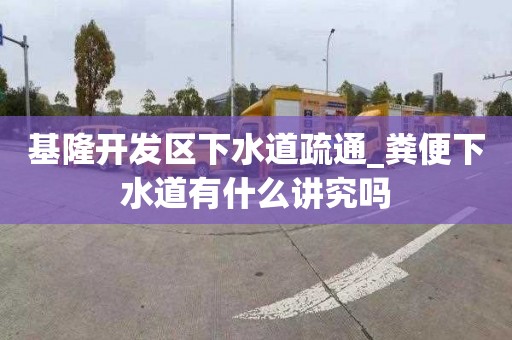 基隆開發區下水道疏通_糞便下水道有什么講究嗎