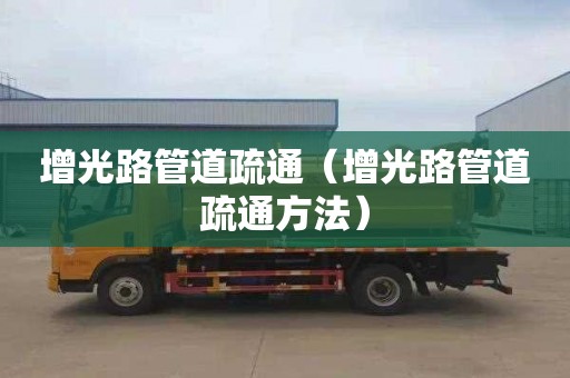 增光路管道疏通（增光路管道疏通方法）