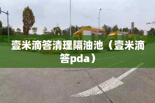 壹米滴答清理隔油池（壹米滴答pda）