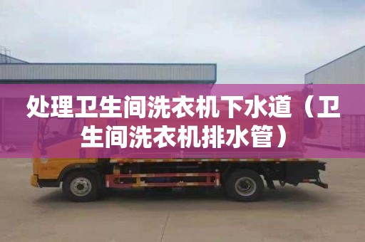 處理衛(wèi)生間洗衣機(jī)下水道（衛(wèi)生間洗衣機(jī)排水管）