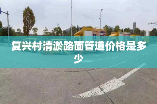 復興村清淤路面管道價格是多少