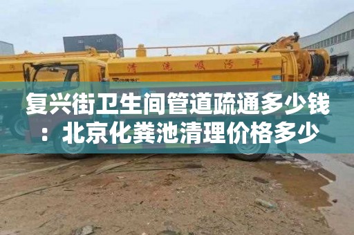 復興街衛生間管道疏通多少錢：北京化糞池清理價格多少