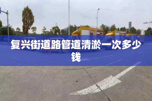 復(fù)興街道路管道清淤一次多少錢