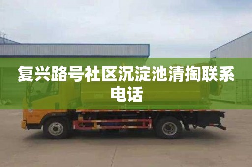 復興路號社區沉淀池清掏聯系電話