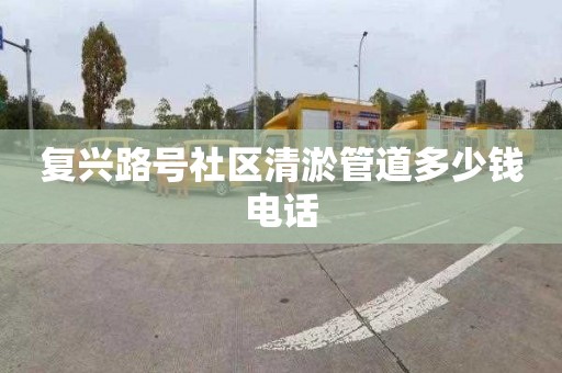 復興路號社區清淤管道多少錢電話