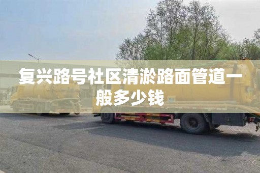 復興路號社區清淤路面管道一般多少錢