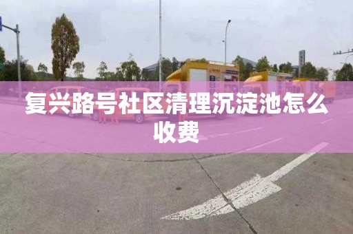 復興路號社區清理沉淀池怎么收費