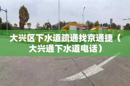 大興區下水道疏通找京通捷（大興通下水道電話）