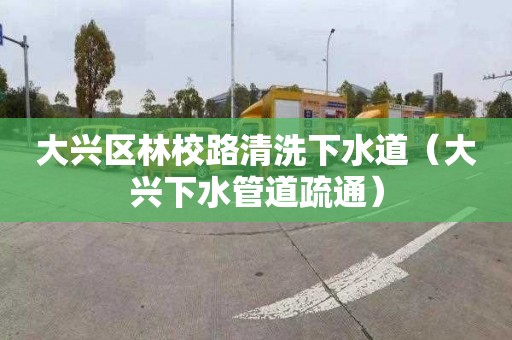 大興區(qū)林校路清洗下水道（大興下水管道疏通）