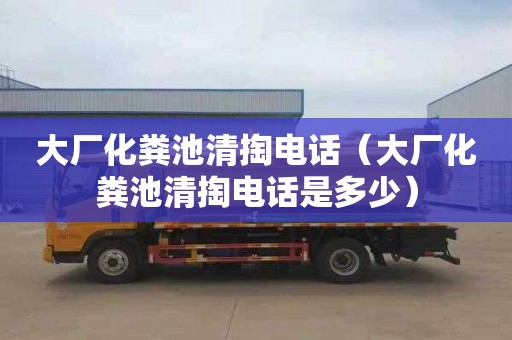 大廠化糞池清掏電話（大廠化糞池清掏電話是多少）