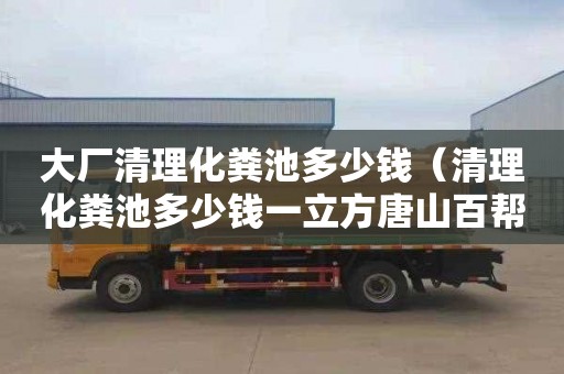 大廠清理化糞池多少錢（清理化糞池多少錢一立方唐山百幫管道疏通專業(yè)）