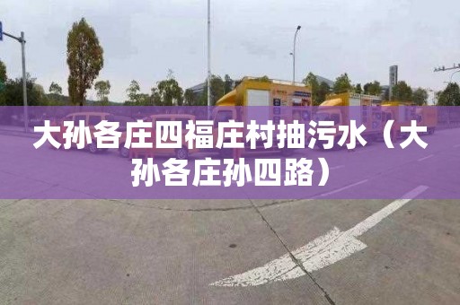 大孫各莊四福莊村抽污水（大孫各莊孫四路）