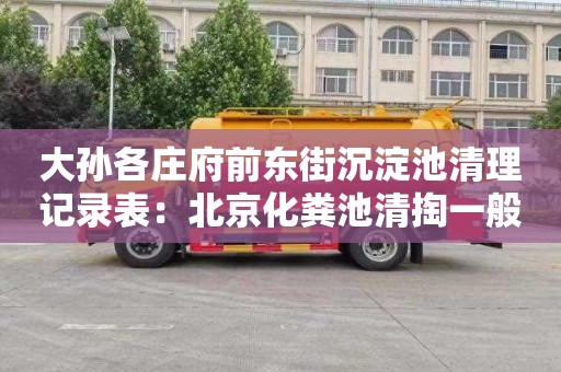 大孫各莊府前東街沉淀池清理記錄表：北京化糞池清掏一般要多少錢