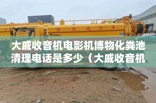 大戚收音機電影機博物化糞池清理電話是多少（大戚收音機電影機博物館電話）